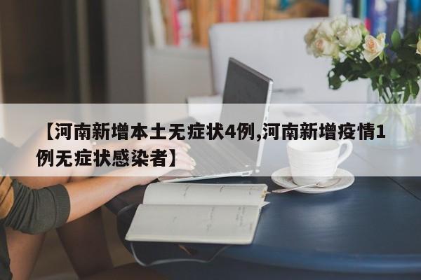 【河南新增本土无症状4例,河南新增疫情1例无症状感染者】