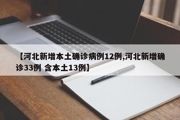 【河北新增本土确诊病例12例,河北新增确诊33例 含本土13例】