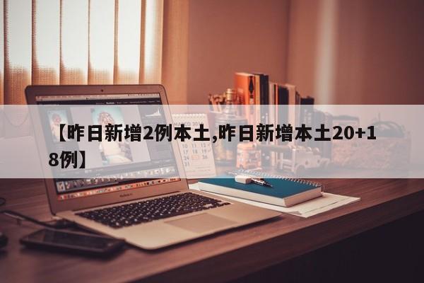 【昨日新增2例本土,昨日新增本土20+18例】