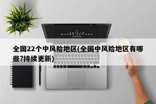 全国22个中风险地区(全国中风险地区有哪些?持续更新)