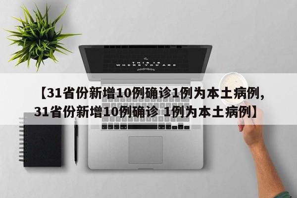 【31省份新增10例确诊1例为本土病例,31省份新增10例确诊 1例为本土病例】