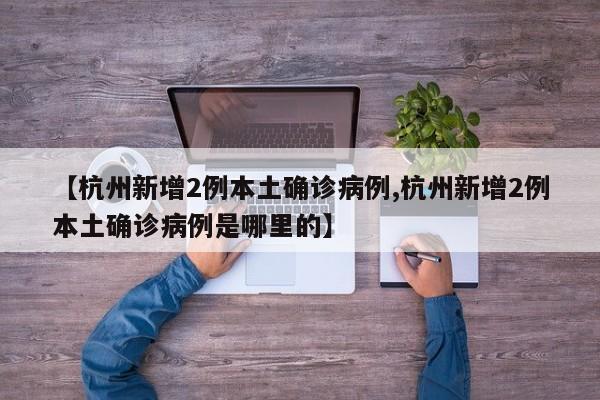 【杭州新增2例本土确诊病例,杭州新增2例本土确诊病例是哪里的】