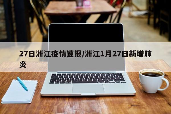 27日浙江疫情速报/浙江1月27日新增肺炎