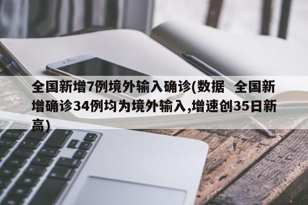 全国新增7例境外输入确诊(数据  全国新增确诊34例均为境外输入,增速创35日新高)