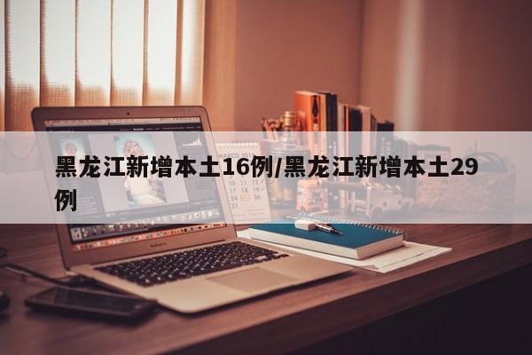 黑龙江新增本土16例/黑龙江新增本土29例