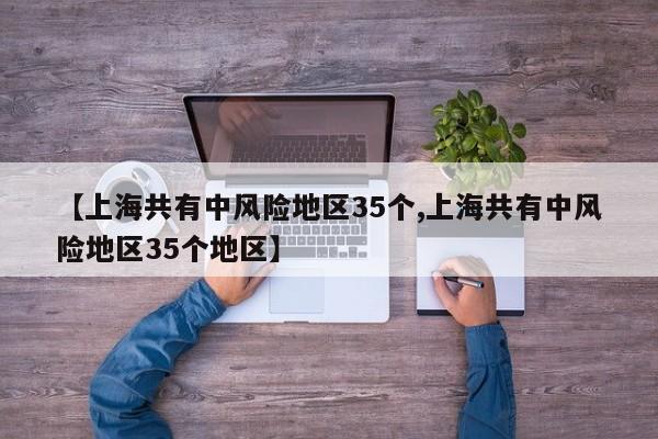 【上海共有中风险地区35个,上海共有中风险地区35个地区】