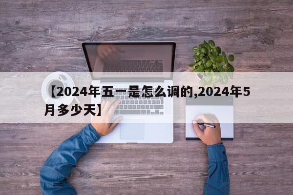【2024年五一是怎么调的,2024年5月多少天】