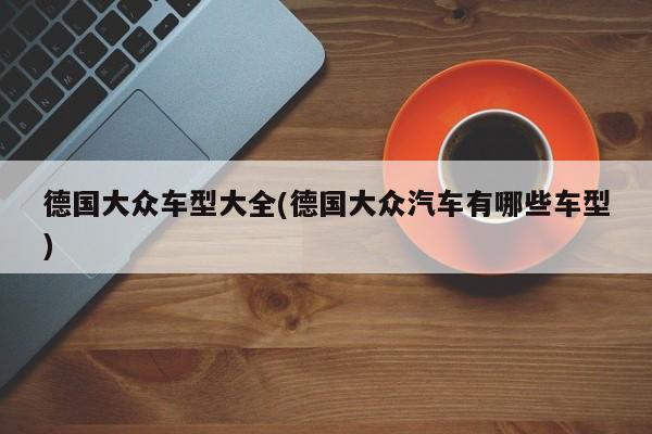 德国大众车型大全(德国大众汽车有哪些车型)