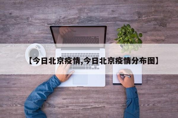【今日北京疫情,今日北京疫情分布图】