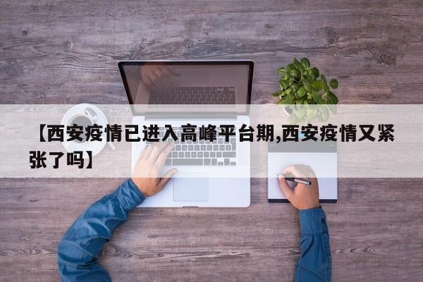 【西安疫情已进入高峰平台期,西安疫情又紧张了吗】