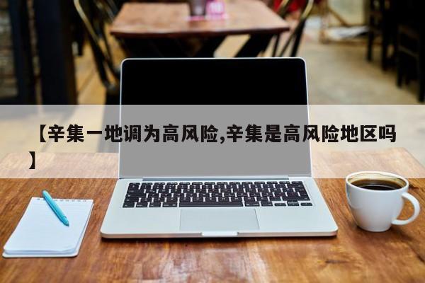 【辛集一地调为高风险,辛集是高风险地区吗】