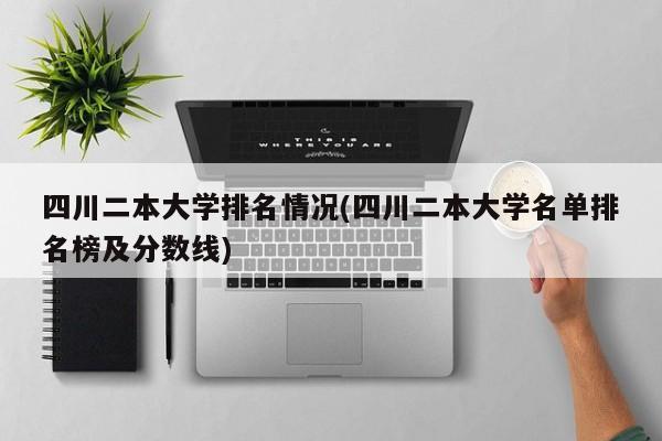 四川二本大学排名情况(四川二本大学名单排名榜及分数线)