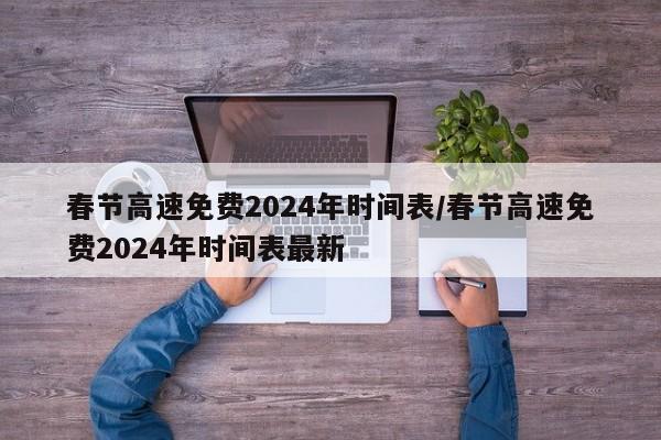 春节高速免费2024年时间表/春节高速免费2024年时间表最新