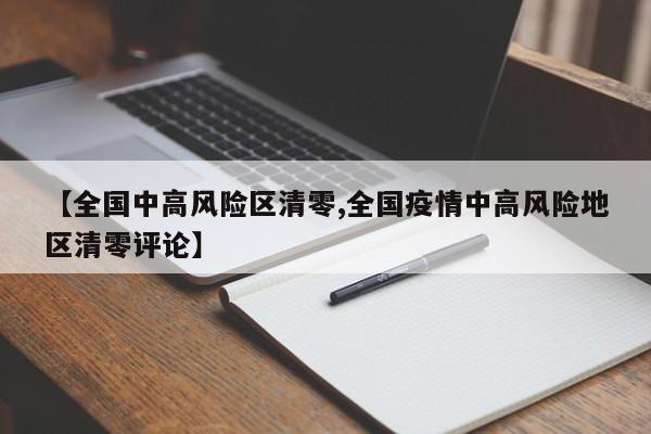 【全国中高风险区清零,全国疫情中高风险地区清零评论】