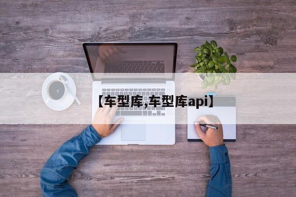 【车型库,车型库api】
