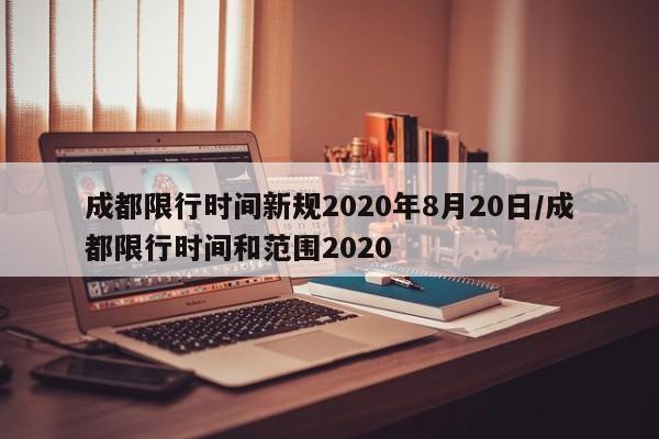 成都限行时间新规2020年8月20日/成都限行时间和范围2020