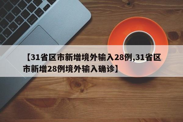 【31省区市新增境外输入28例,31省区市新增28例境外输入确诊】