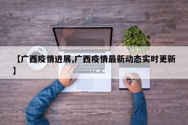 【广西疫情进展,广西疫情最新动态实时更新】