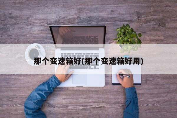 那个变速箱好(那个变速箱好用)