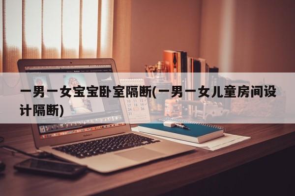 一男一女宝宝卧室隔断(一男一女儿童房间设计隔断)