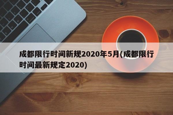 成都限行时间新规2020年5月(成都限行时间最新规定2020)