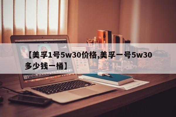 【美孚1号5w30价格,美孚一号5w30多少钱一桶】