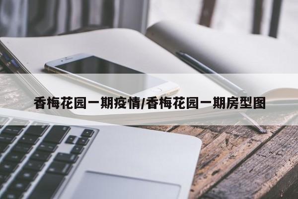 香梅花园一期疫情/香梅花园一期房型图