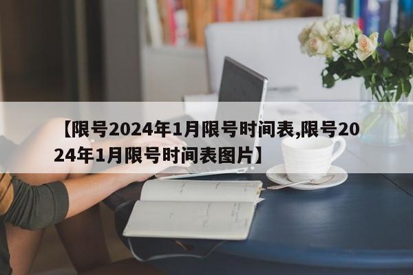【限号2024年1月限号时间表,限号2024年1月限号时间表图片】