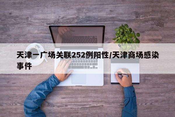 天津一广场关联252例阳性/天津商场感染事件