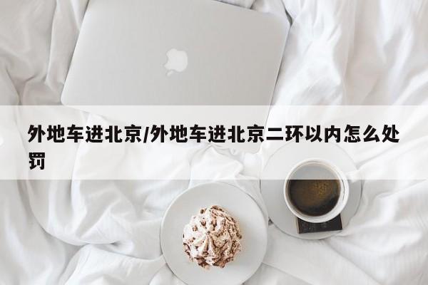 外地车进北京/外地车进北京二环以内怎么处罚