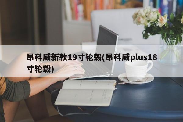 昂科威新款19寸轮毂(昂科威plus18寸轮毂)