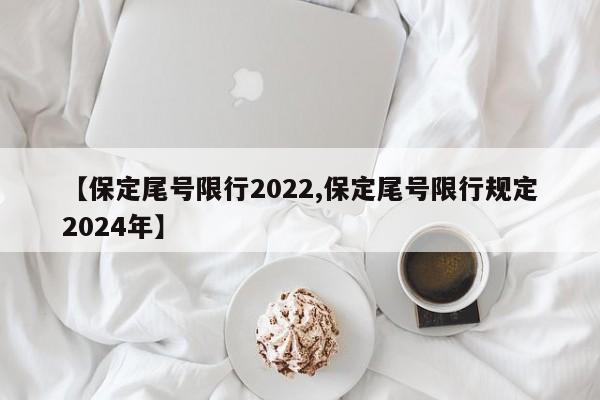 【保定尾号限行2022,保定尾号限行规定2024年】