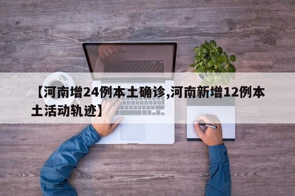 【河南增24例本土确诊,河南新增12例本土活动轨迹】