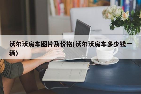 沃尔沃房车图片及价格(沃尔沃房车多少钱一辆)