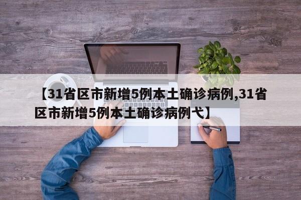 【31省区市新增5例本土确诊病例,31省区市新增5例本土确诊病例弋】