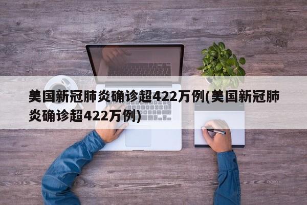 美国新冠肺炎确诊超422万例(美国新冠肺炎确诊超422万例)