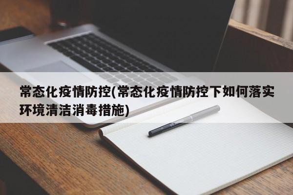 常态化疫情防控(常态化疫情防控下如何落实环境清洁消毒措施)