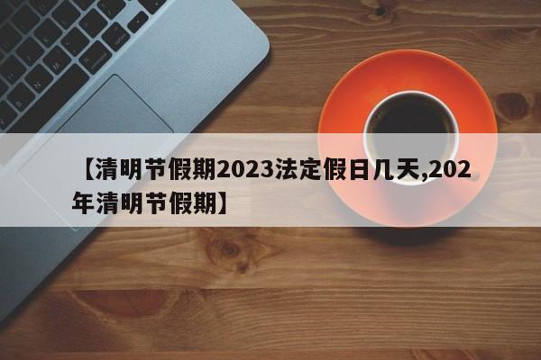 【清明节假期2023法定假日几天,202年清明节假期】