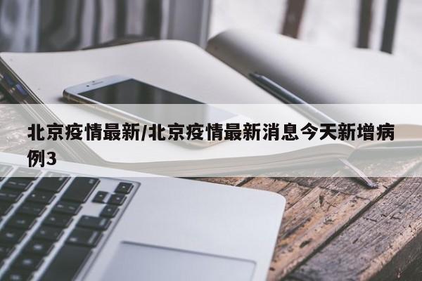 北京疫情最新/北京疫情最新消息今天新增病例3