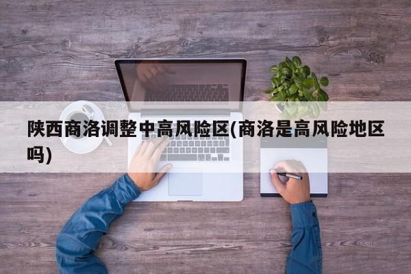 陕西商洛调整中高风险区(商洛是高风险地区吗)