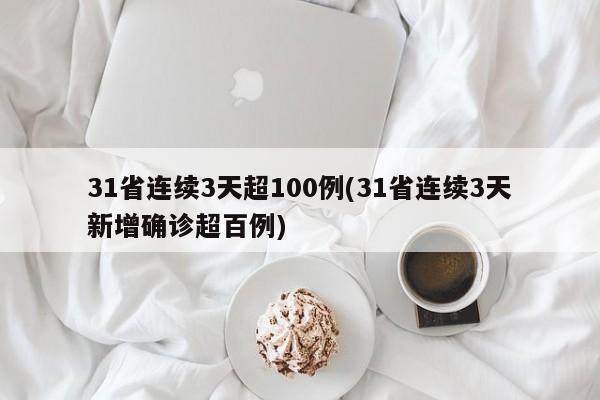 31省连续3天超100例(31省连续3天新增确诊超百例)