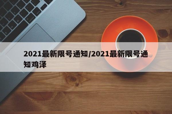 2021最新限号通知/2021最新限号通知鸡泽