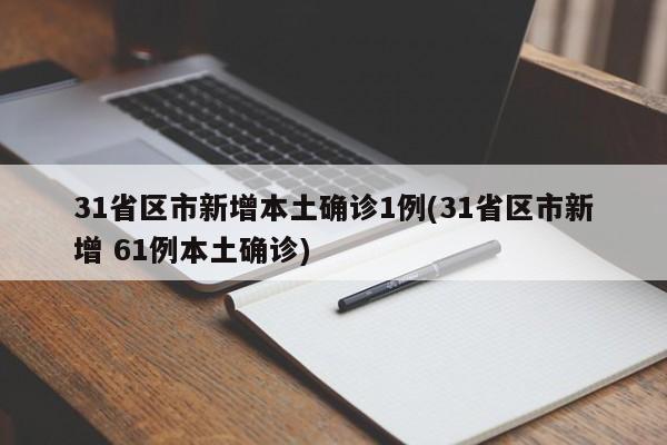 31省区市新增本土确诊1例(31省区市新增 61例本土确诊)