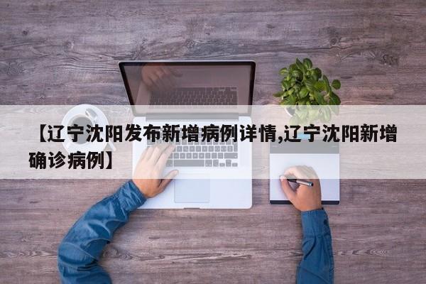 【辽宁沈阳发布新增病例详情,辽宁沈阳新增确诊病例】