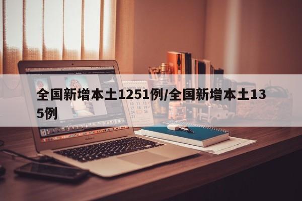 全国新增本土1251例/全国新增本土135例