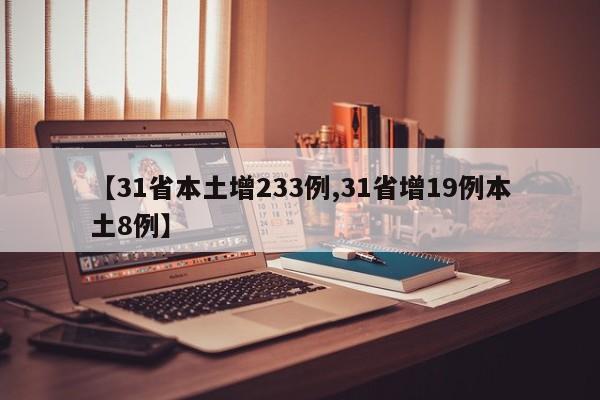 【31省本土增233例,31省增19例本土8例】