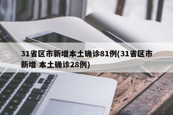31省区市新增本土确诊81例(31省区市新增 本土确诊28例)