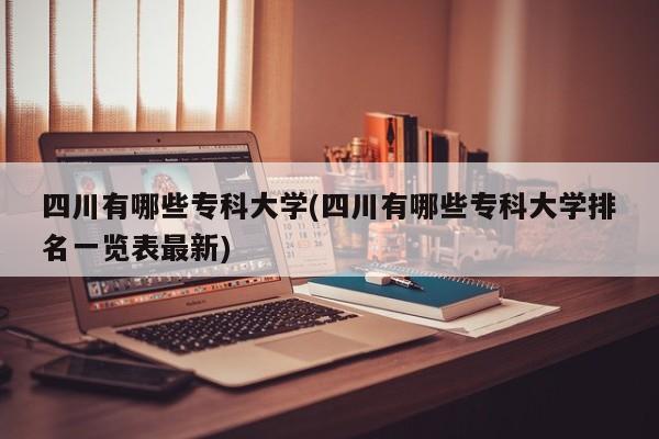 四川有哪些专科大学(四川有哪些专科大学排名一览表最新)