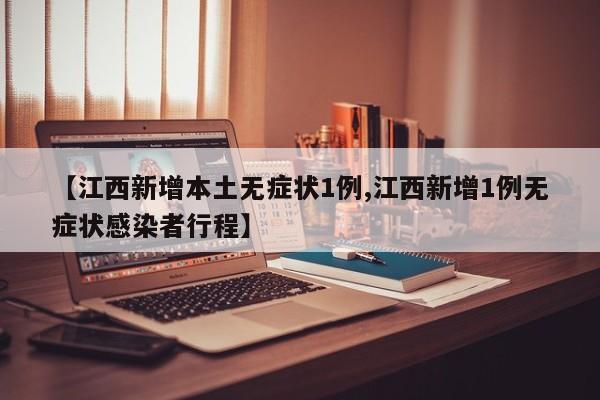 【江西新增本土无症状1例,江西新增1例无症状感染者行程】