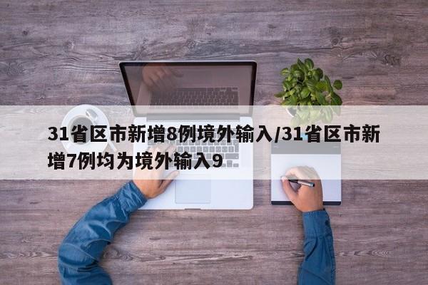 31省区市新增8例境外输入/31省区市新增7例均为境外输入9